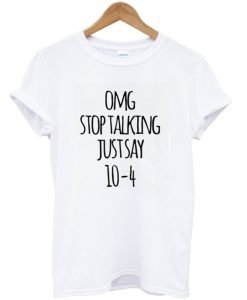 Omg Stop Talking Just Say 10-4 T-Shirt KM