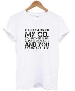 You Scratched My Cd T Shirt KM