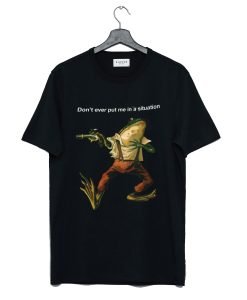 Don't Ever Put Me In a Situation Frog T Shirt KM