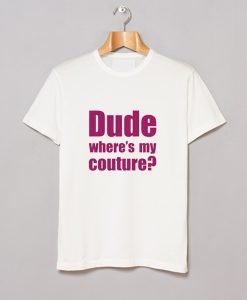 Dude Wheres My Couture T Shirt KM