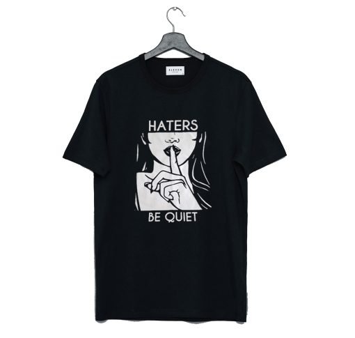 Haters Be Quiet T Shirt KM