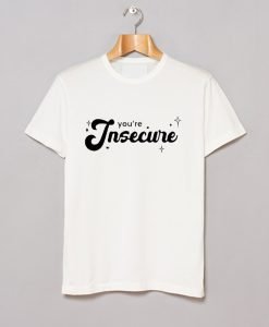 Youre Insecure T Shirt KM