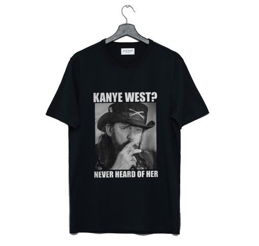 Kanye West Never Heard Of Her Lemmy Kilmister T-Shirt KM