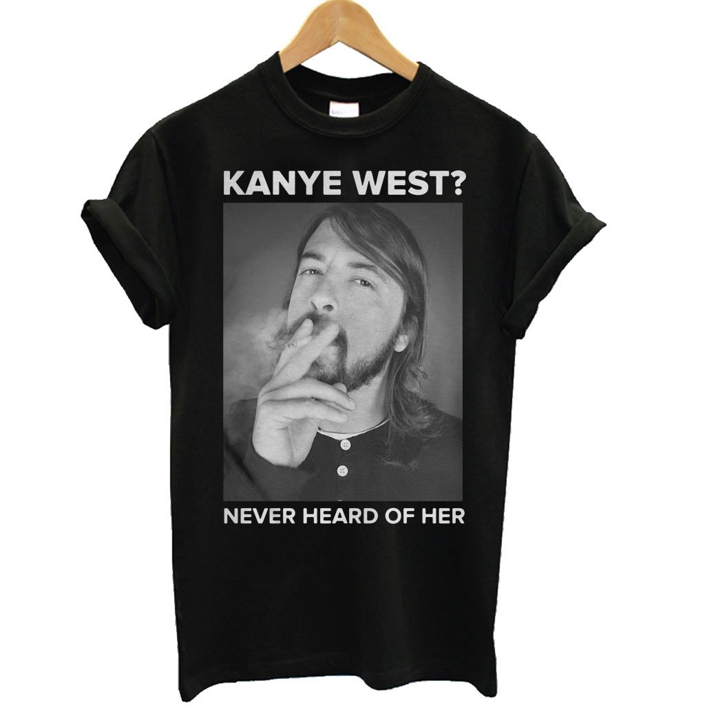Dave Grohl Kanye West Never Heard of Her T Shirt KM - Kendrablanca