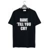 Rave Till You Cry T-Shirt KM