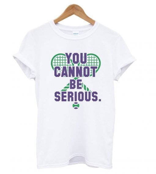You Cannot Be Serious T Shirt KM