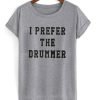 I Prefer The Drummer T Shirt KM