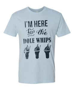 I’m Here For The Dole Whips T Shirt KM