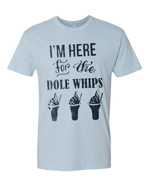 I’m Here For The Dole Whips T Shirt KM