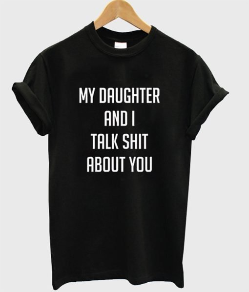 My Daughter And I Talk Shit About You T-Shirt KM