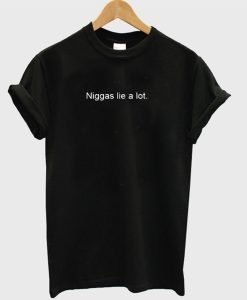 Niggas lie a lot T-Shirt KM