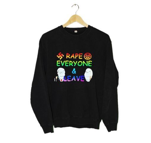Rape Everyone and Leave Funny Sweahshirt KM