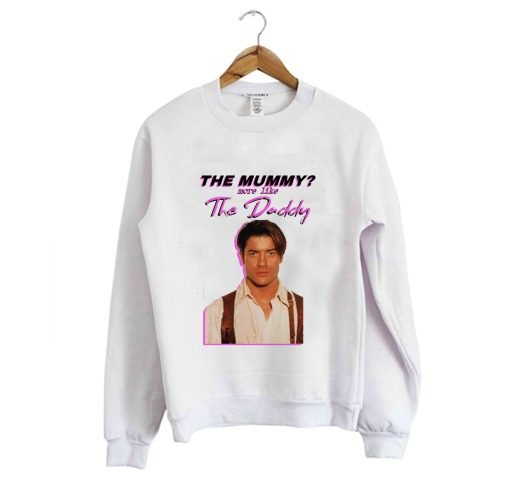 Brendan Fraser – The Mummy- More Like the Daddy Sweatshirt KM