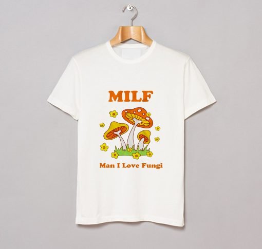 Milf Man I Love Fungi T Shirt KM