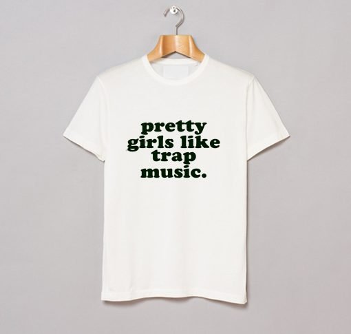 Pretty Girls Like Trap Music T Shirt KM