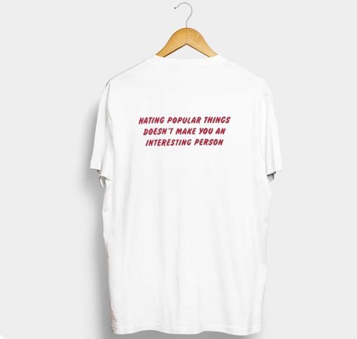 Hating Popular Things Doesn’t Make You An Interesting Person T Shirt KM