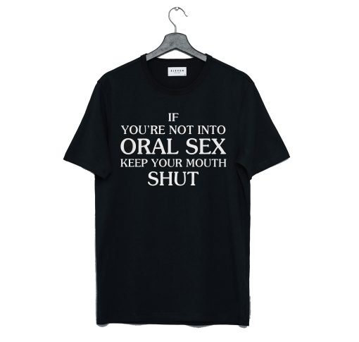 If You’Re Not Into Oral Sex Keep Your Mouth Shut T Shirt KM